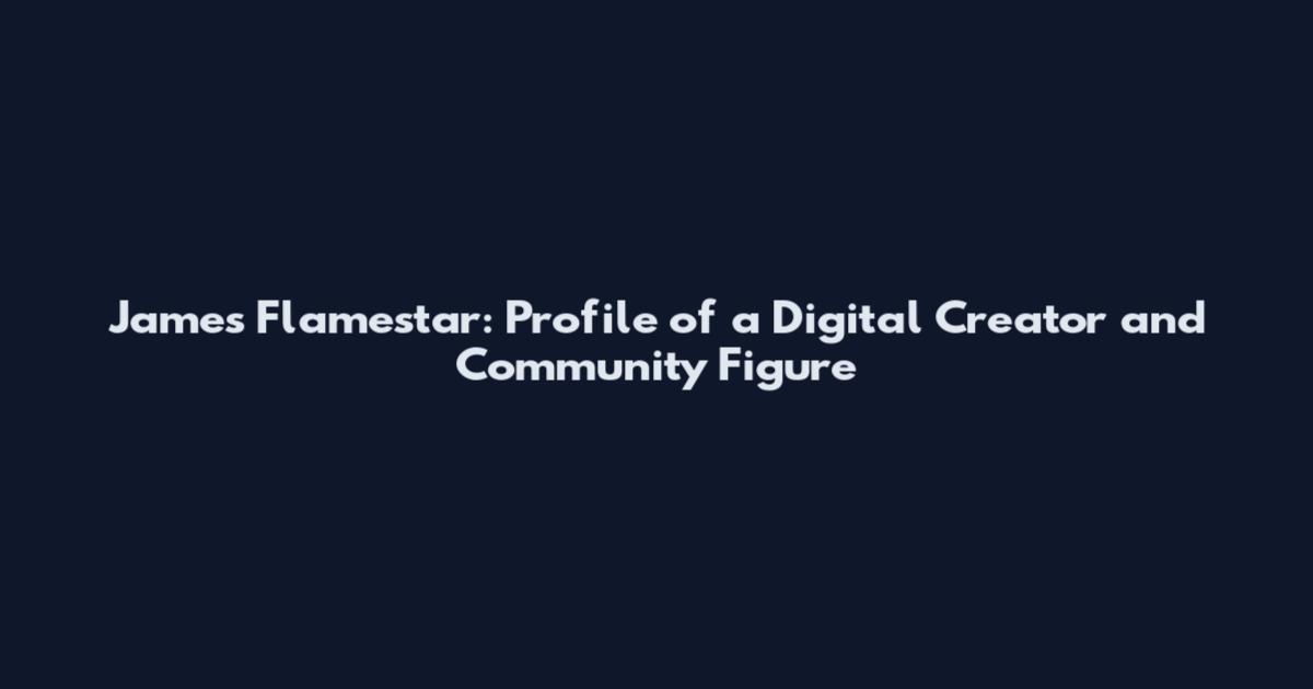 James Flamestar: Profile of a Digital Creator and Community Figure
