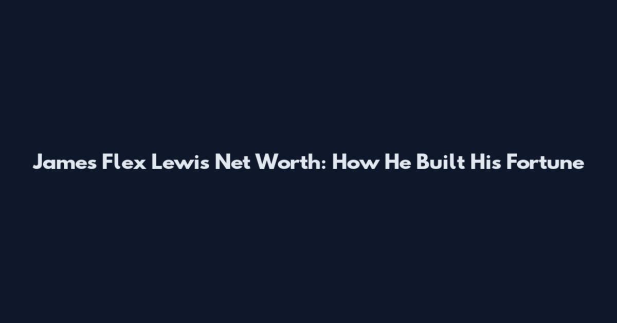 James Flex Lewis Net Worth: How He Built His Fortune