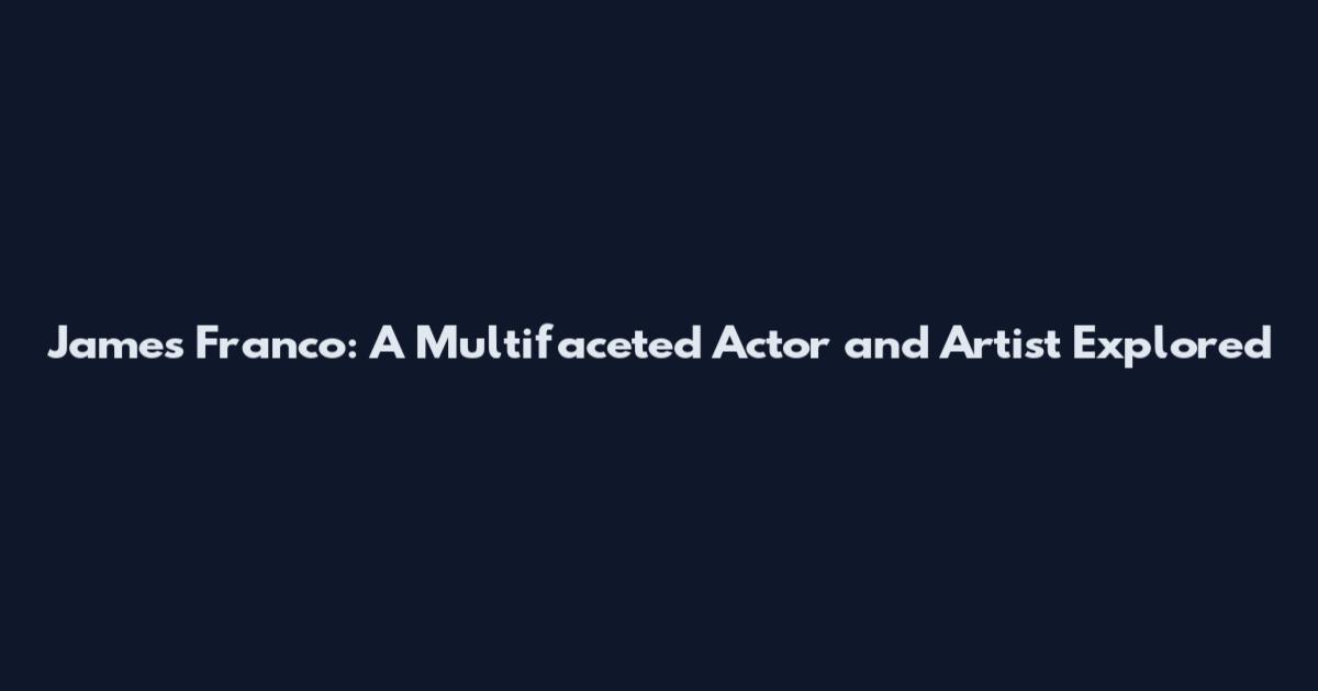 James Franco: A Multifaceted Actor and Artist Explored