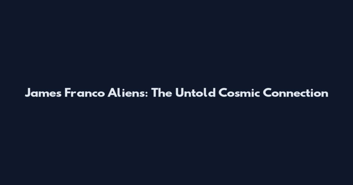 James Franco Aliens: The Untold Cosmic Connection