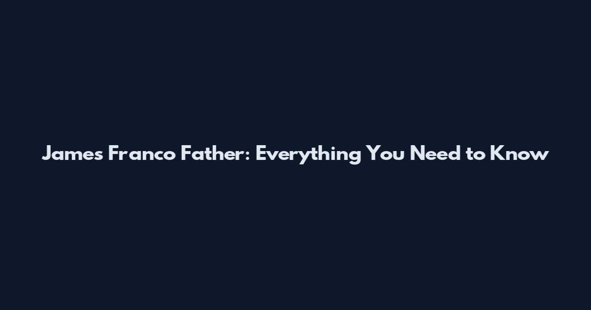 James Franco Father: Everything You Need to Know