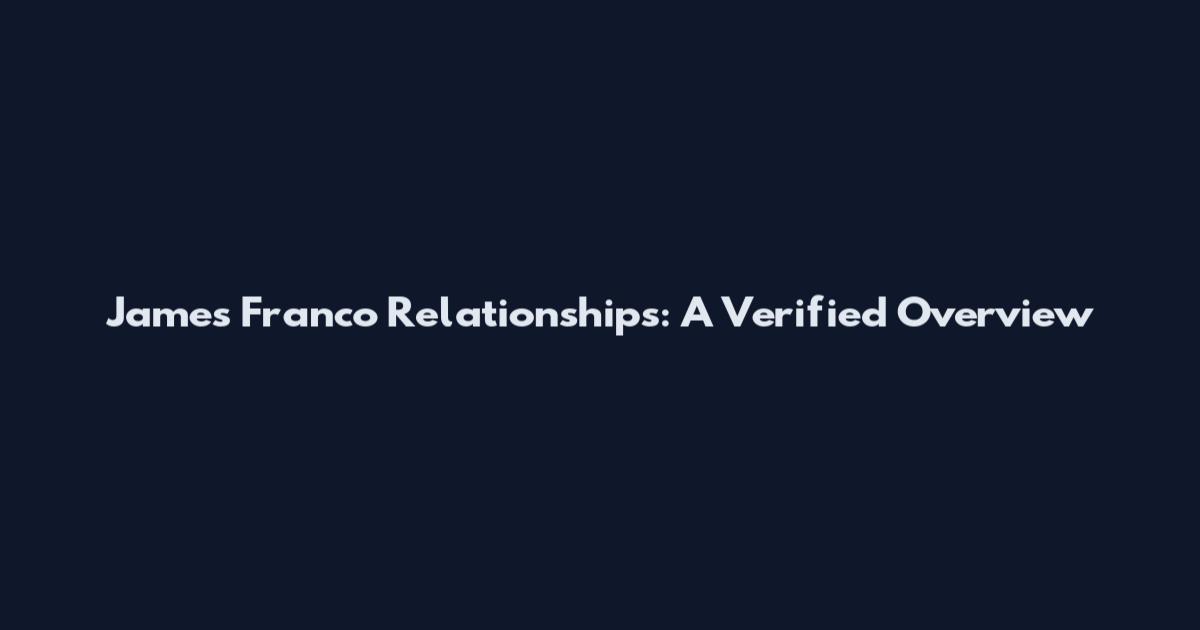James Franco Relationships: A Verified Overview