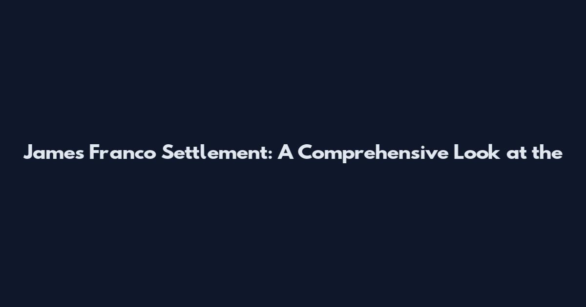 James Franco Settlement: A Comprehensive Look at the
