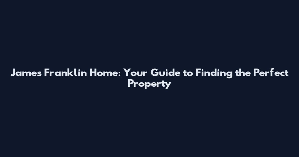 James Franklin Home: Your Guide to Finding the Perfect Property