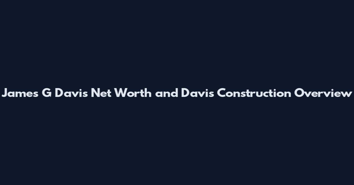 James G Davis Net Worth and Davis Construction Overview