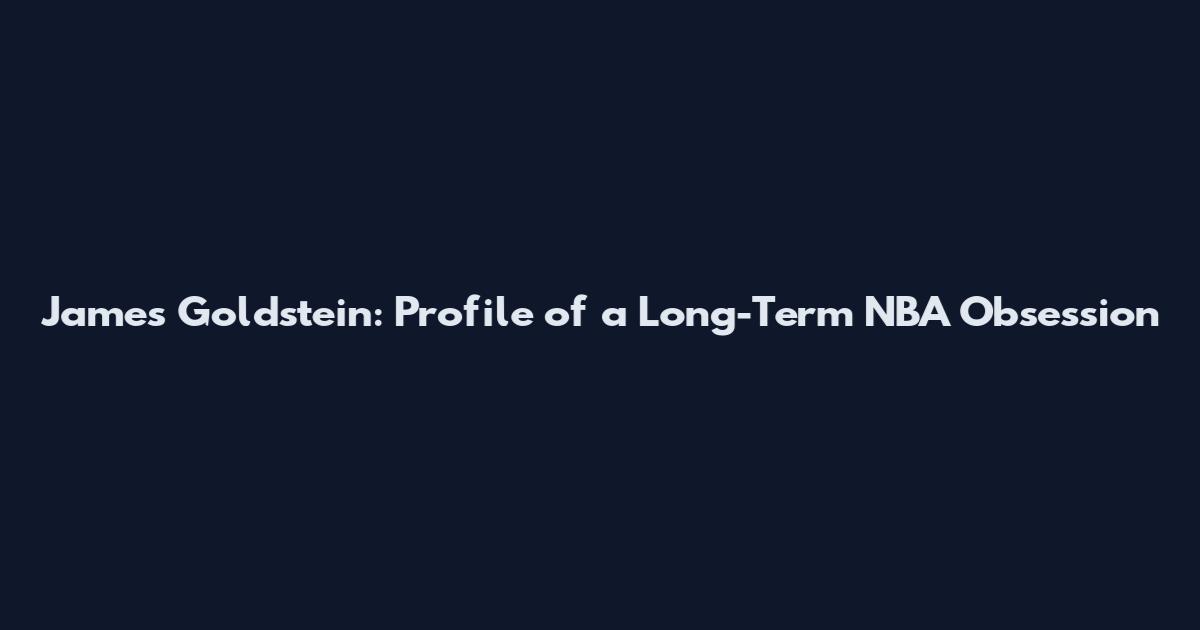 James Goldstein: Profile of a Long-Term NBA Obsession