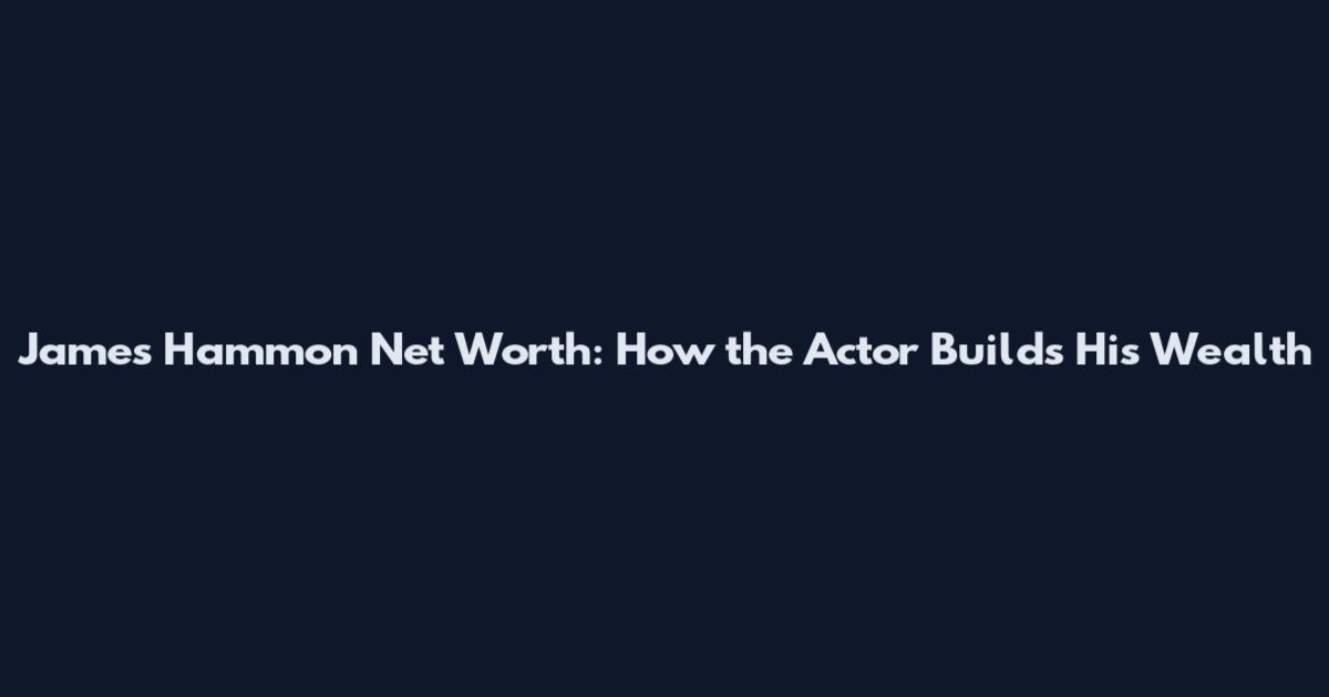 James Hammon Net Worth: How the Actor Builds His Wealth