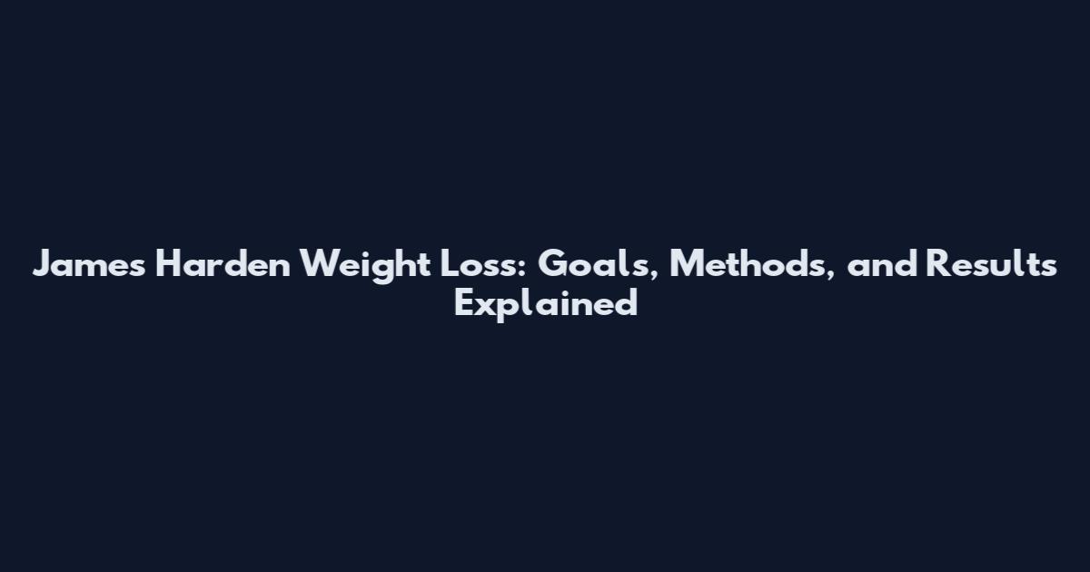 James Harden Weight Loss: Goals, Methods, and Results Explained