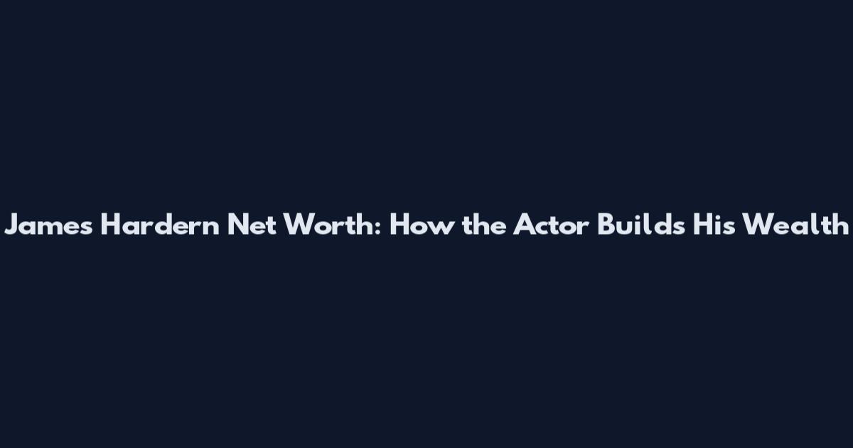 James Hardern Net Worth: How the Actor Builds His Wealth