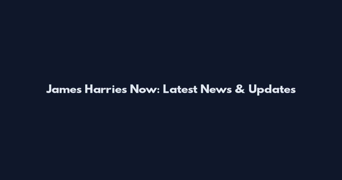 James Harries Now: Latest News & Updates