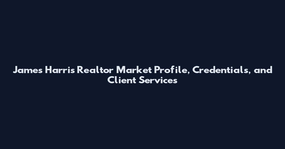 James Harris Realtor Market Profile, Credentials, and Client Services