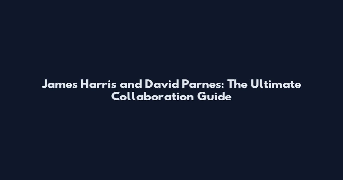 James Harris and David Parnes: The Ultimate Collaboration Guide
