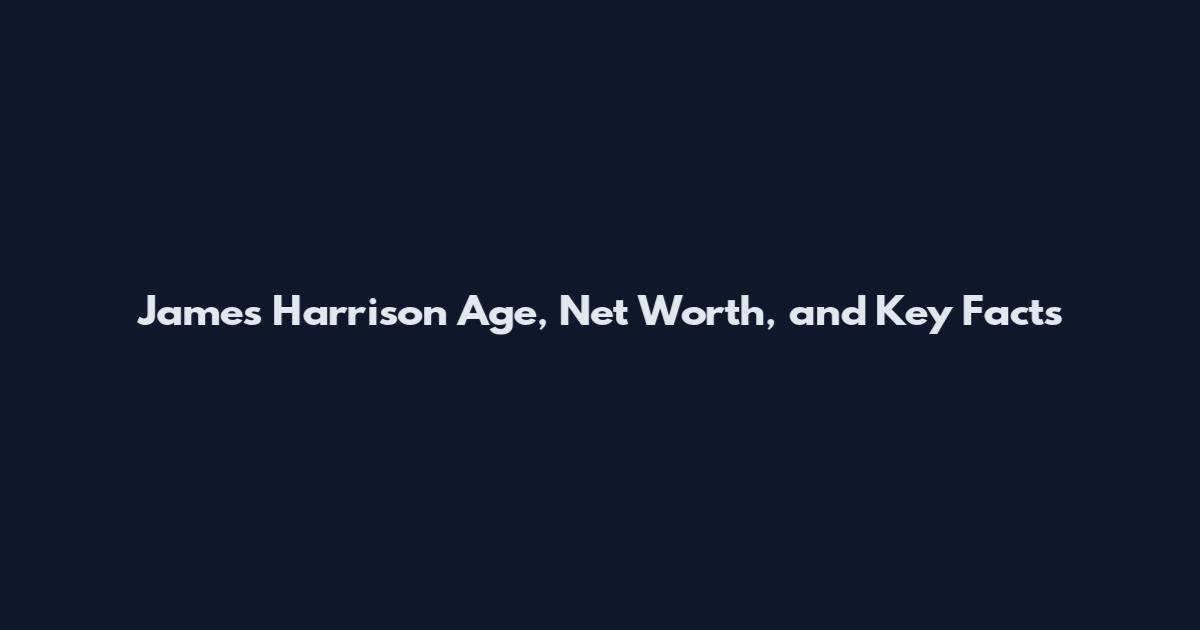 James Harrison Age, Net Worth, and Key Facts