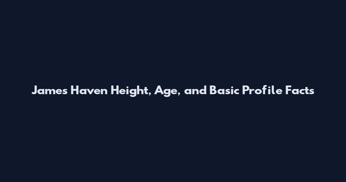 James Haven Height, Age, and Basic Profile Facts