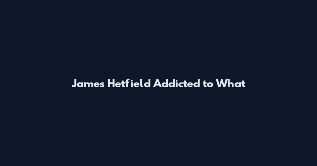 James Hetfield Addicted to What
