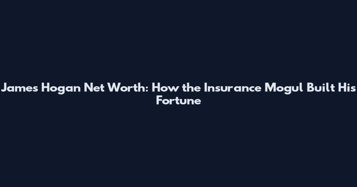 James Hogan Net Worth: How the Insurance Mogul Built His Fortune