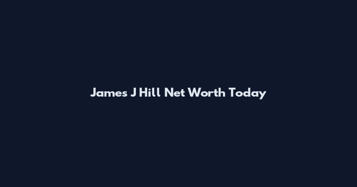 James J Hill Net Worth Today