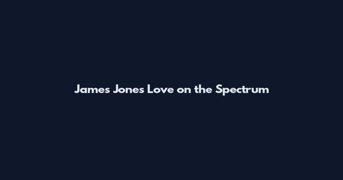 James Jones Love on the Spectrum
