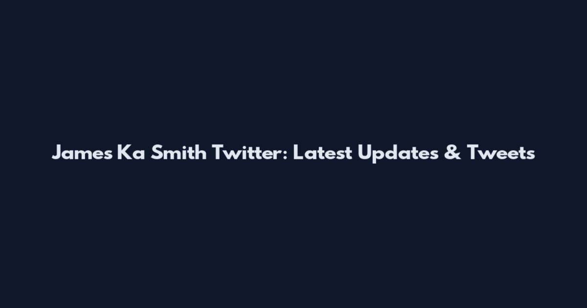 James Ka Smith Twitter: Latest Updates & Tweets