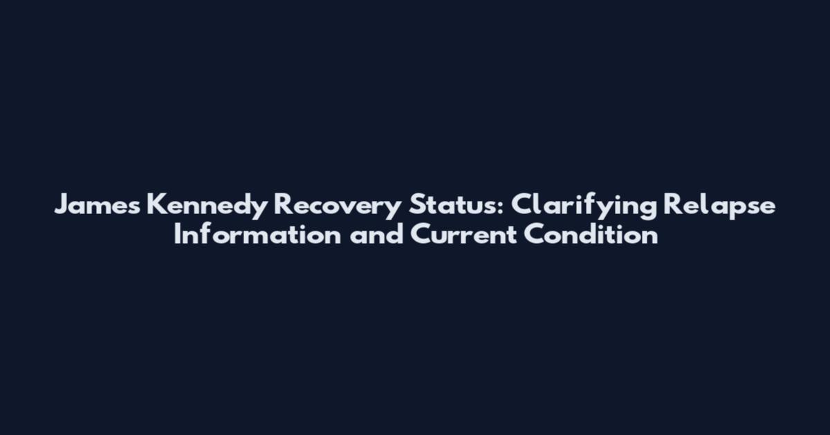 James Kennedy Recovery Status: Clarifying Relapse Information and Current Condition