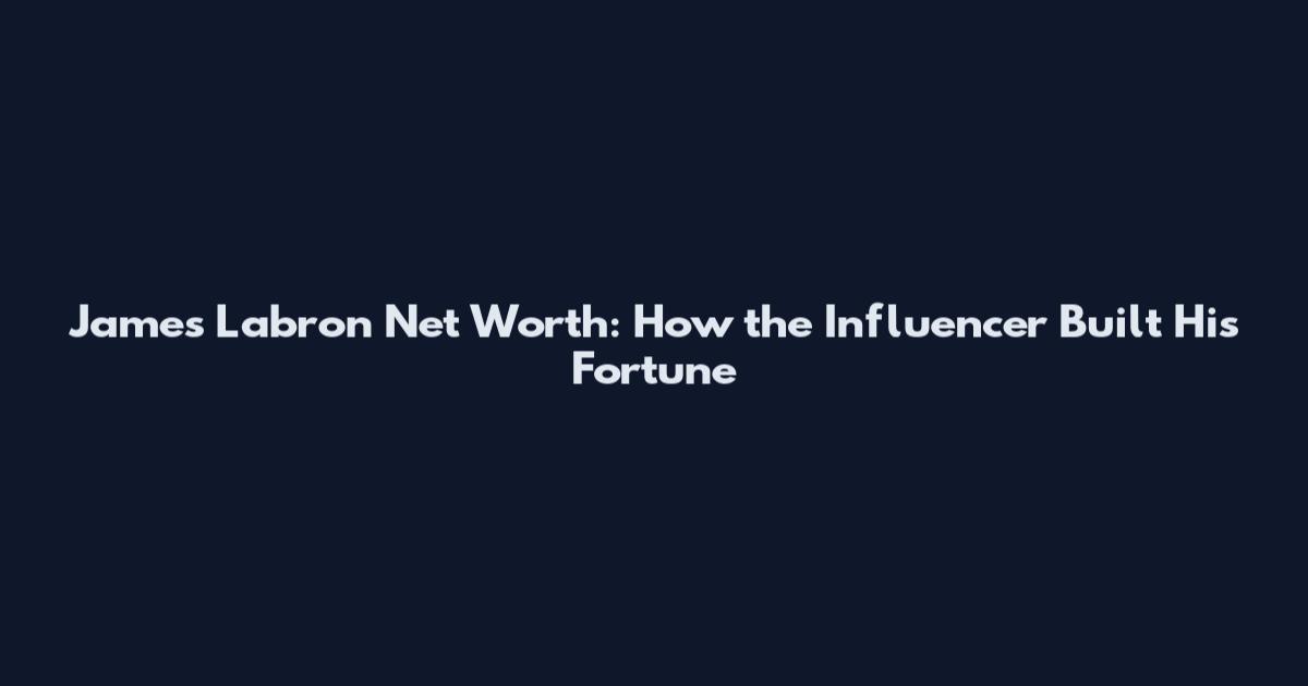 James Labron Net Worth: How the Influencer Built His Fortune