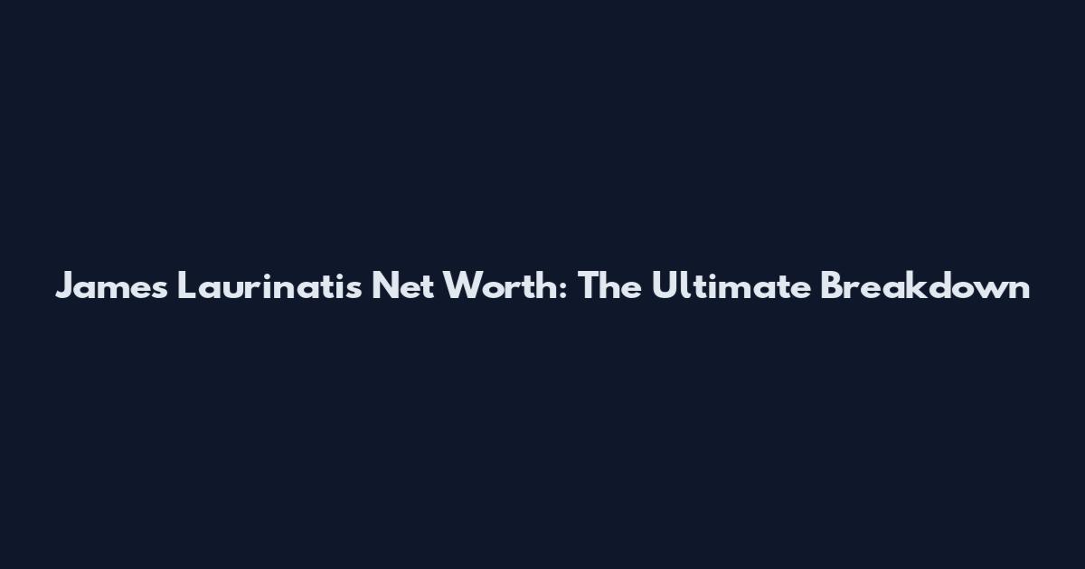 James Laurinatis Net Worth: The Ultimate Breakdown