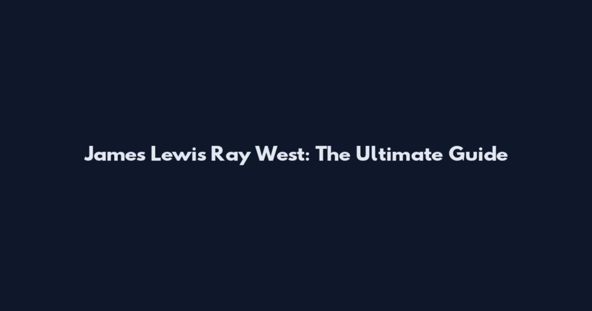 James Lewis Ray West: The Ultimate Guide