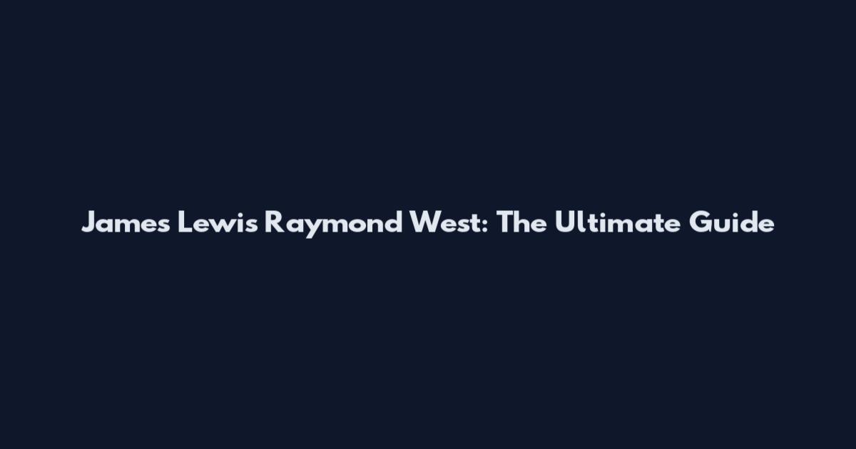 James Lewis Raymond West: The Ultimate Guide