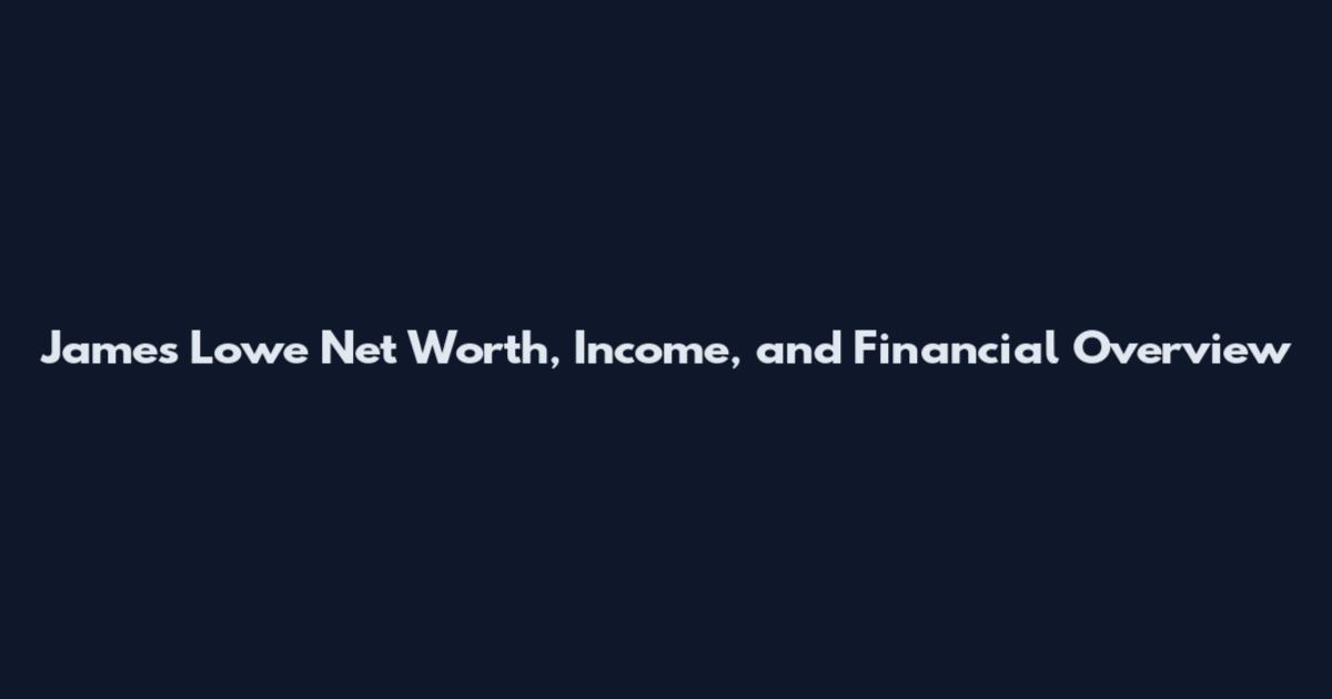 James Lowe Net Worth, Income, and Financial Overview