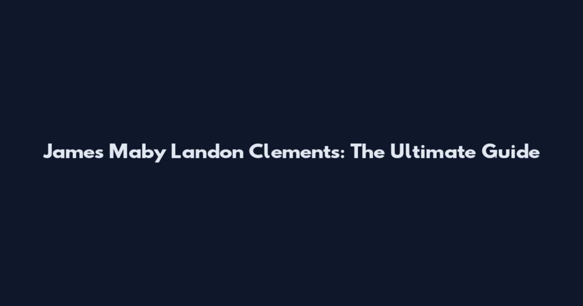 James Maby Landon Clements: The Ultimate Guide