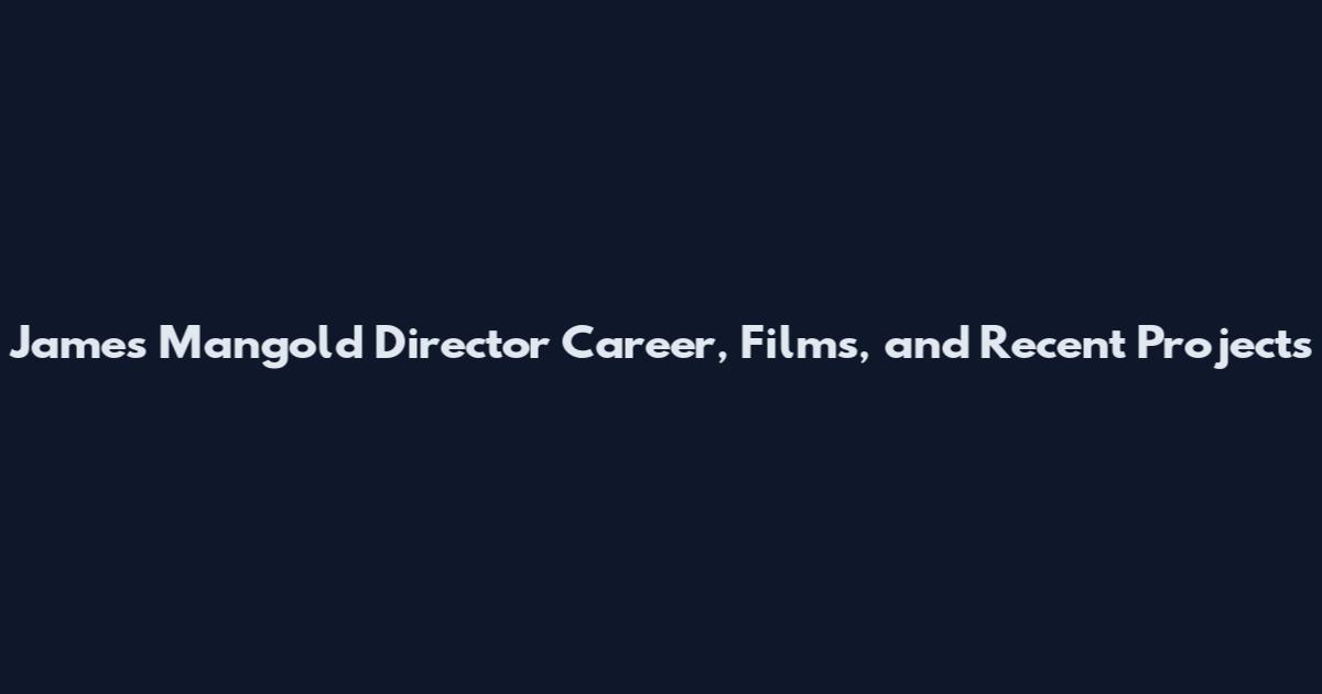 James Mangold Director Career, Films, and Recent Projects