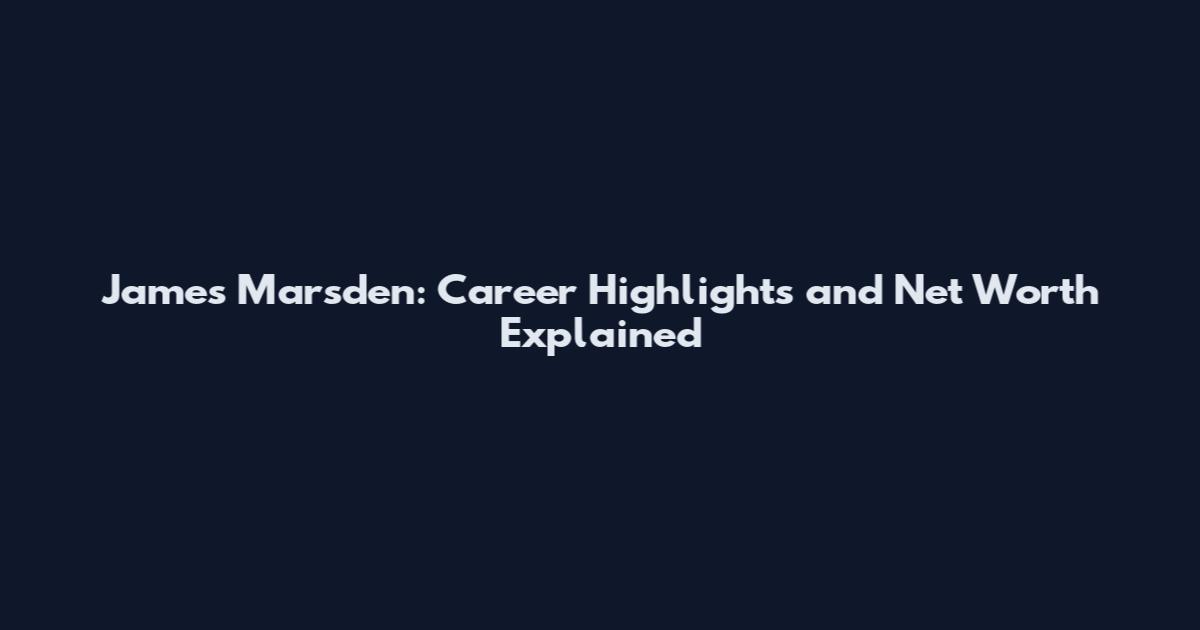James Marsden: Career Highlights and Net Worth Explained