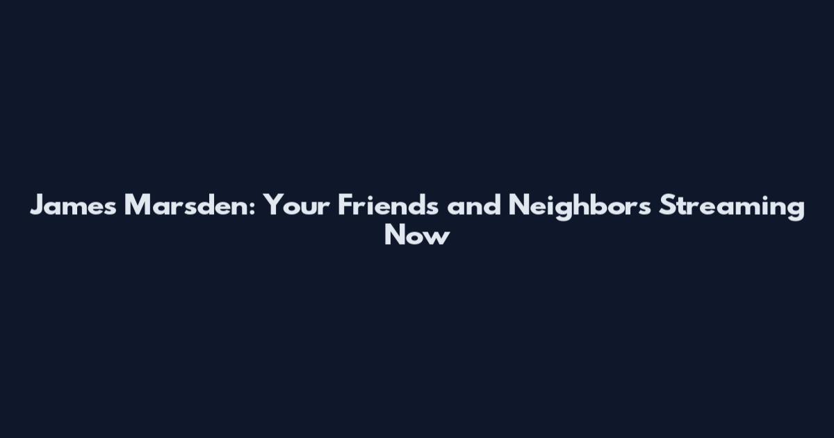 James Marsden: Your Friends and Neighbors Streaming Now