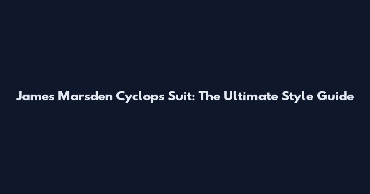 James Marsden Cyclops Suit: The Ultimate Style Guide