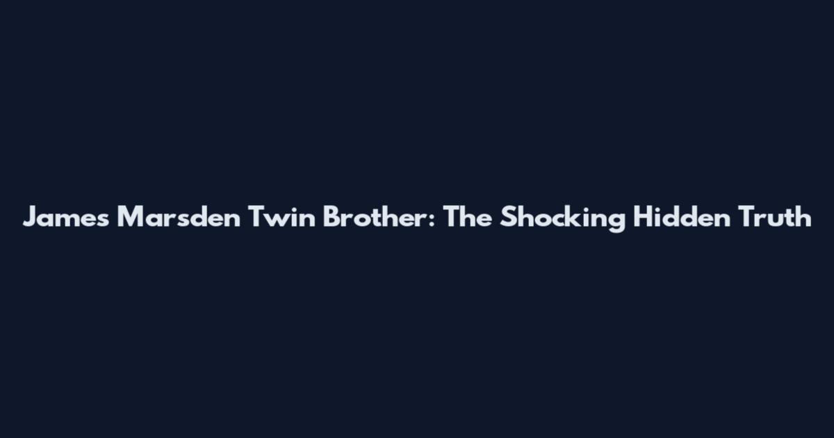 James Marsden Twin Brother: The Shocking Hidden Truth