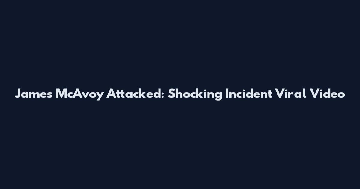 James McAvoy Attacked: Shocking Incident Viral Video