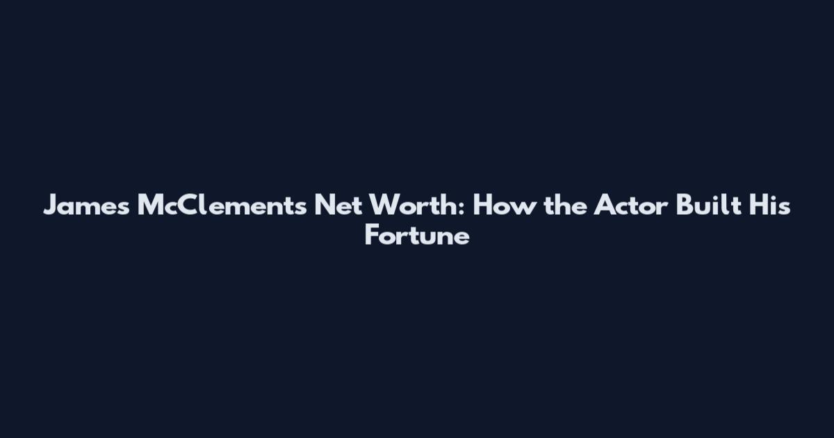 James McClements Net Worth: How the Actor Built His Fortune