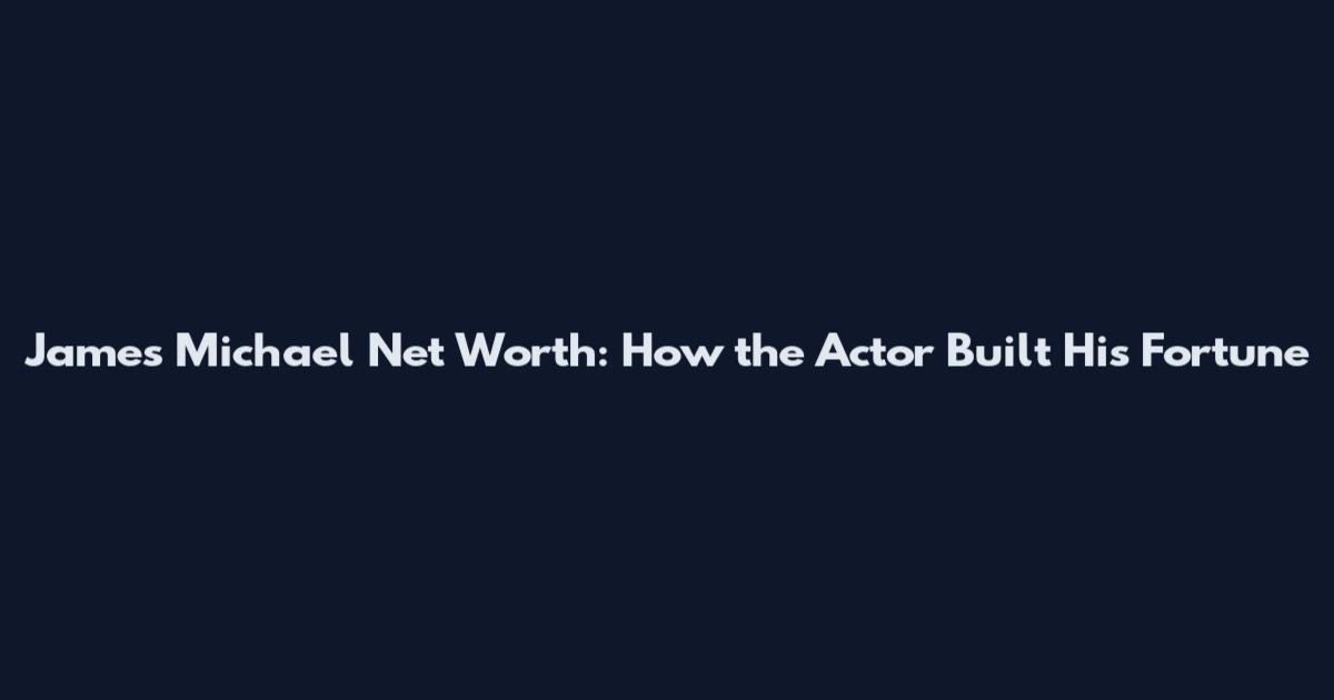 James Michael Net Worth: How the Actor Built His Fortune
