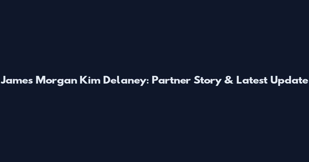 James Morgan Kim Delaney: Partner Story & Latest Update