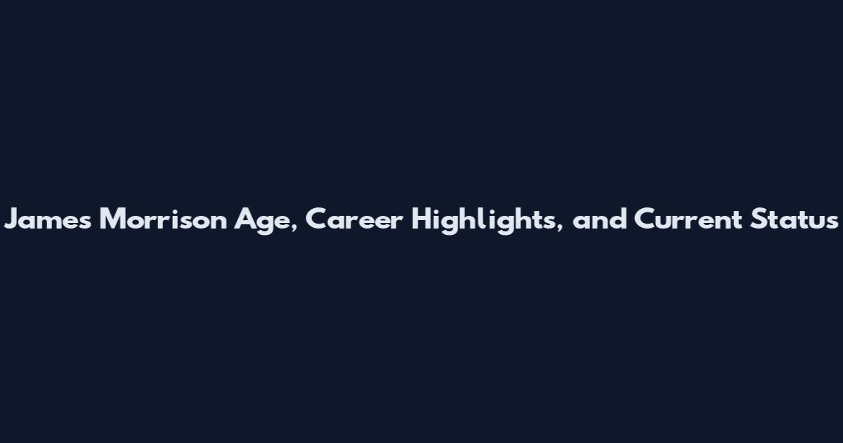 James Morrison Age, Career Highlights, and Current Status