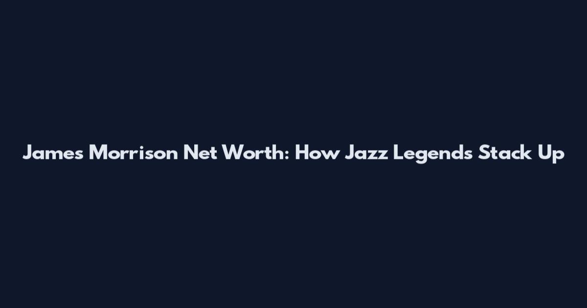 James Morrison Net Worth: How Jazz Legends Stack Up