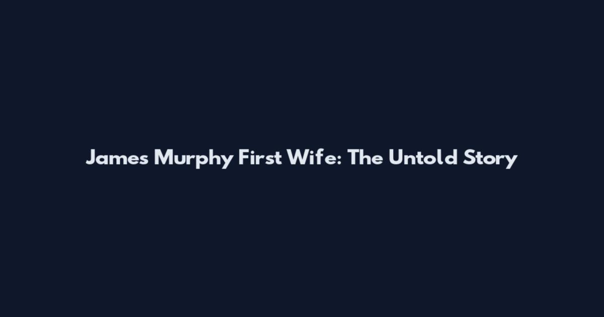 James Murphy First Wife: The Untold Story