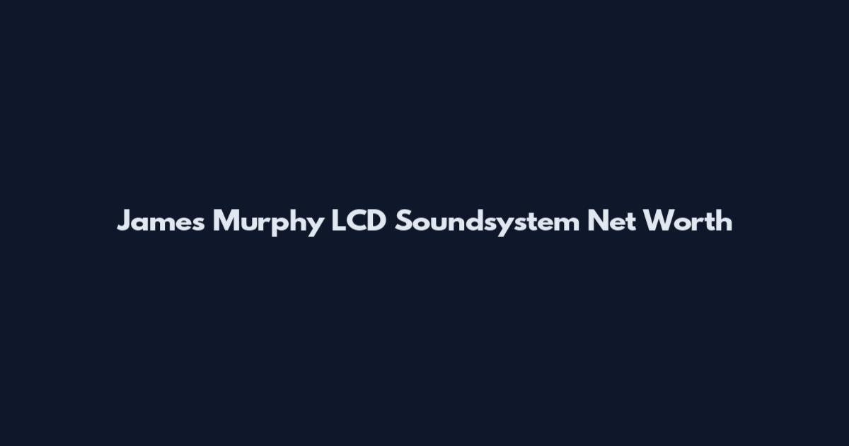 James Murphy LCD Soundsystem Net Worth