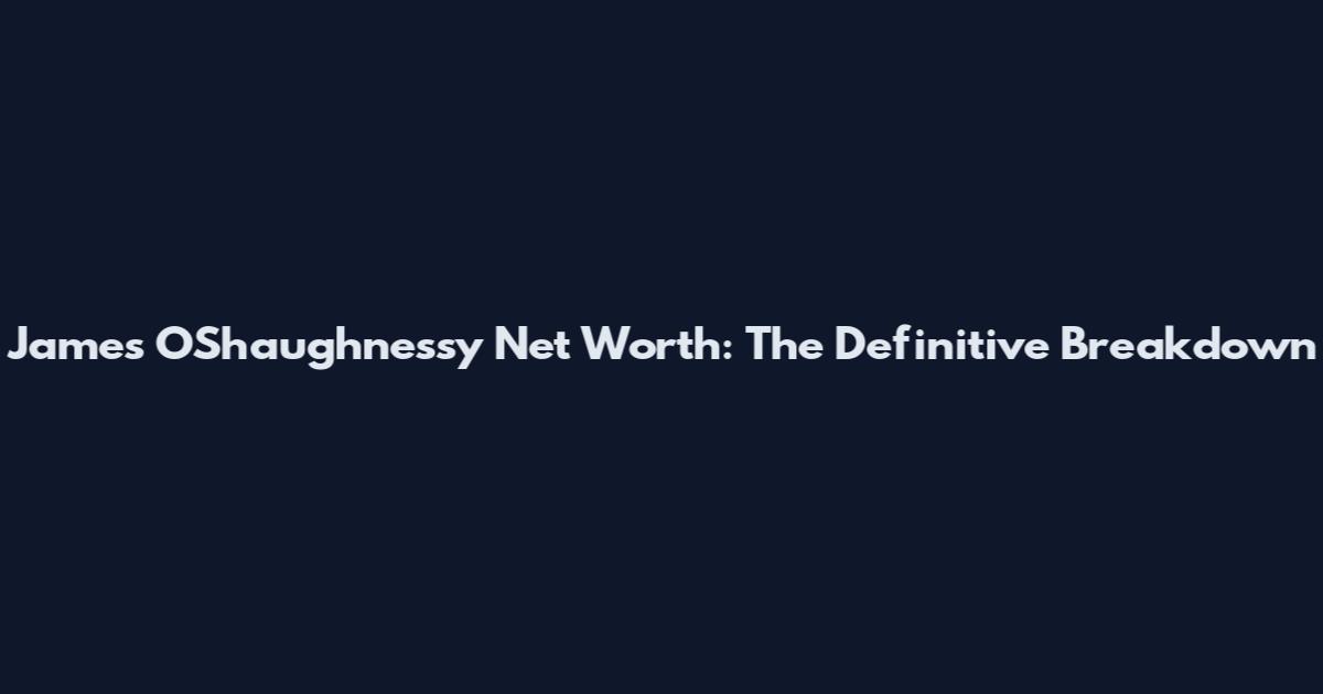 James O'Shaughnessy Net Worth: The Definitive Breakdown