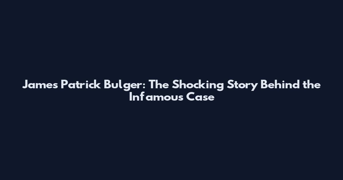 James Patrick Bulger: The Shocking Story Behind the Infamous Case
