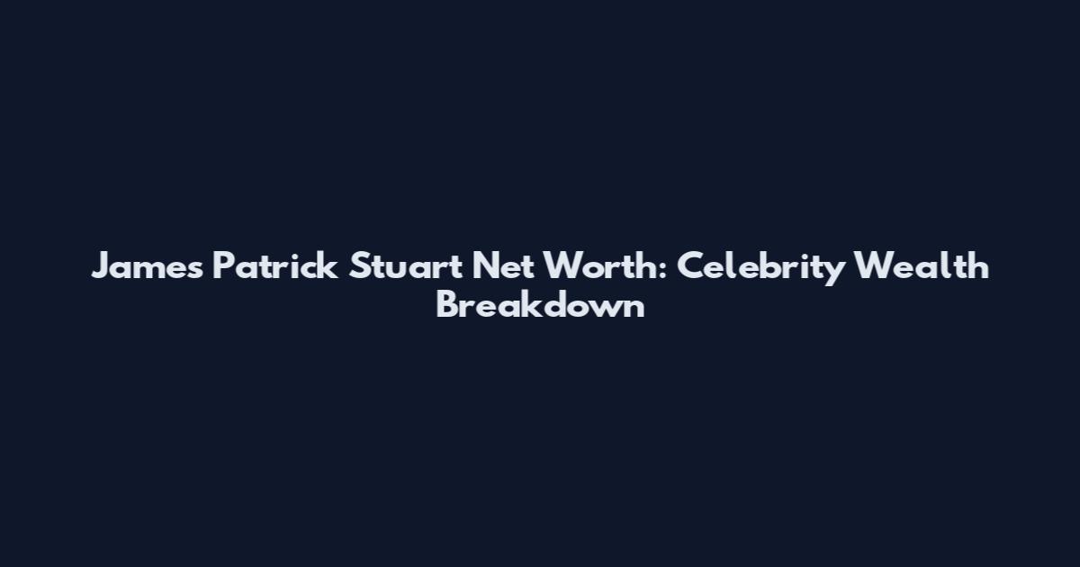 James Patrick Stuart Net Worth: Celebrity Wealth Breakdown