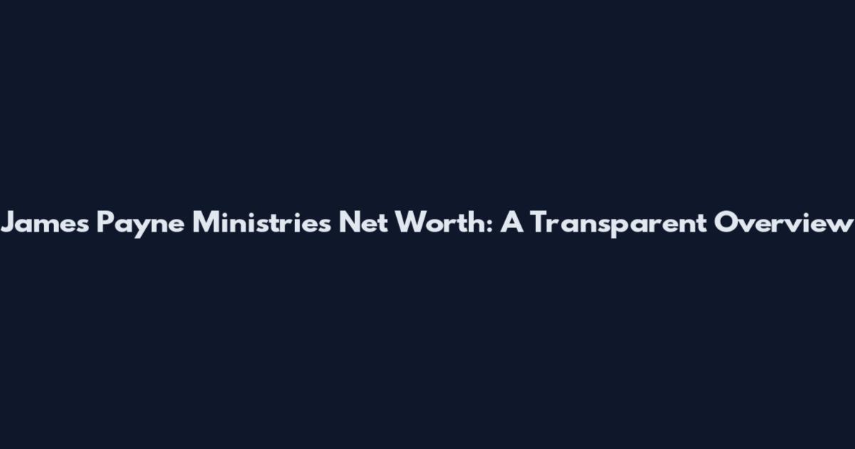 James Payne Ministries Net Worth: A Transparent Overview