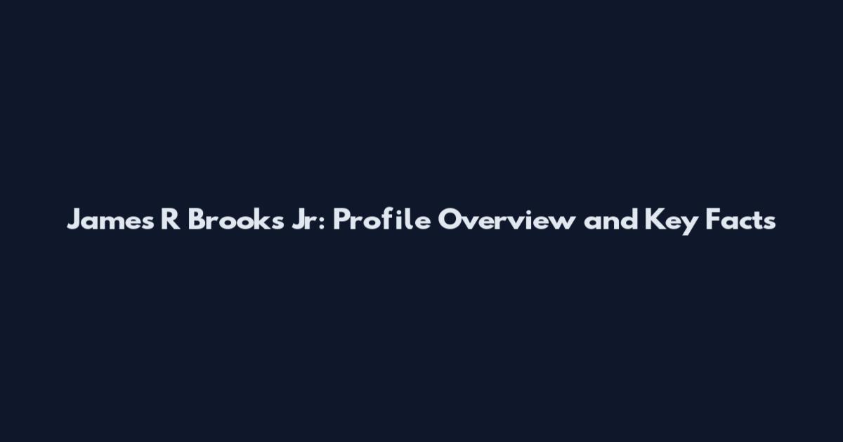 James R Brooks Jr: Profile Overview and Key Facts