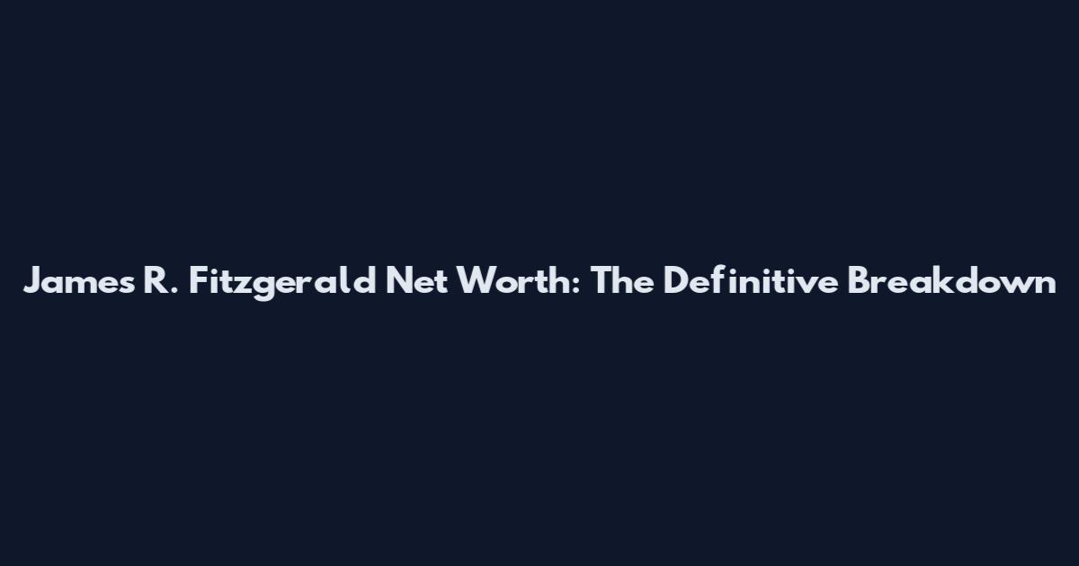 James R. Fitzgerald Net Worth: The Definitive Breakdown