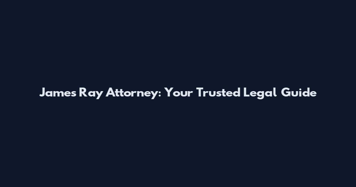 James Ray Attorney: Your Trusted Legal Guide